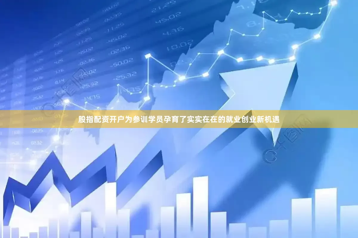股指配资开户为参训学员孕育了实实在在的就业创业新机遇