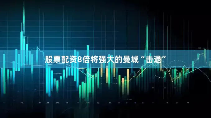 股票配资8倍将强大的曼城“击退”