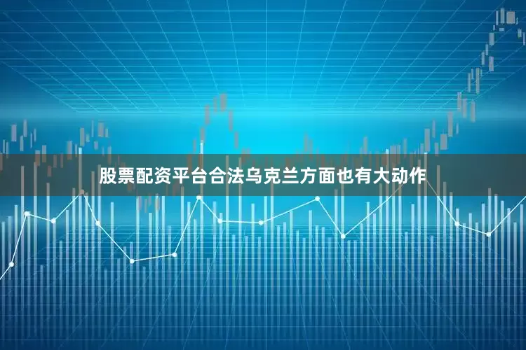股票配资平台合法乌克兰方面也有大动作