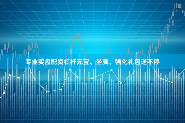 专业实盘配资杠杆元宝、坐骑、强化礼包送不停