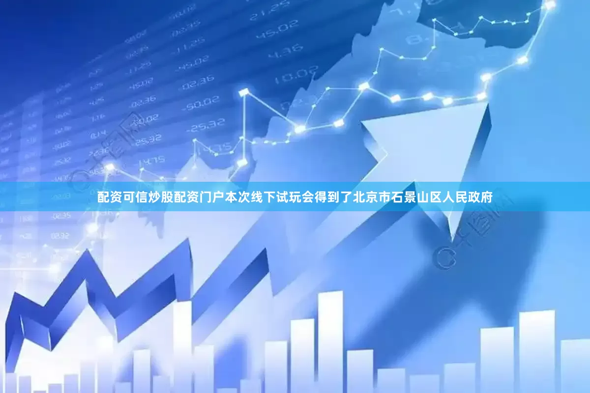 配资可信炒股配资门户本次线下试玩会得到了北京市石景山区人民政府