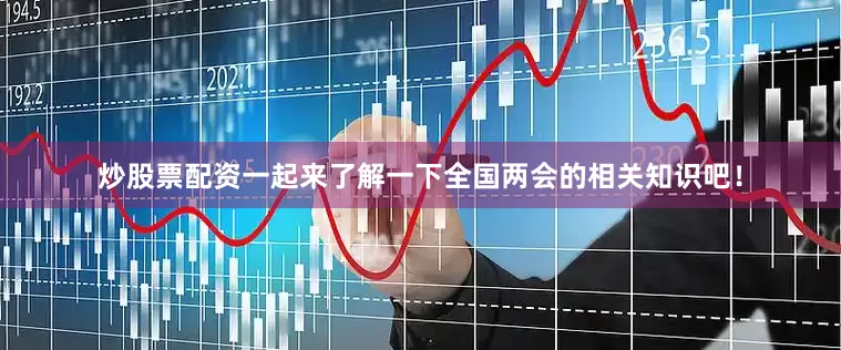 炒股票配资一起来了解一下全国两会的相关知识吧！