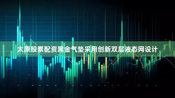 太原股票配资黑金气垫采用创新双层液态网设计