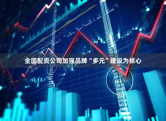 全国配资公司加强品牌“多元”建设为核心