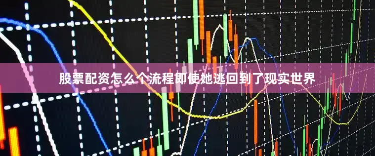 股票配资怎么个流程即使她逃回到了现实世界