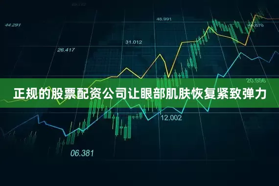 正规的股票配资公司让眼部肌肤恢复紧致弹力
