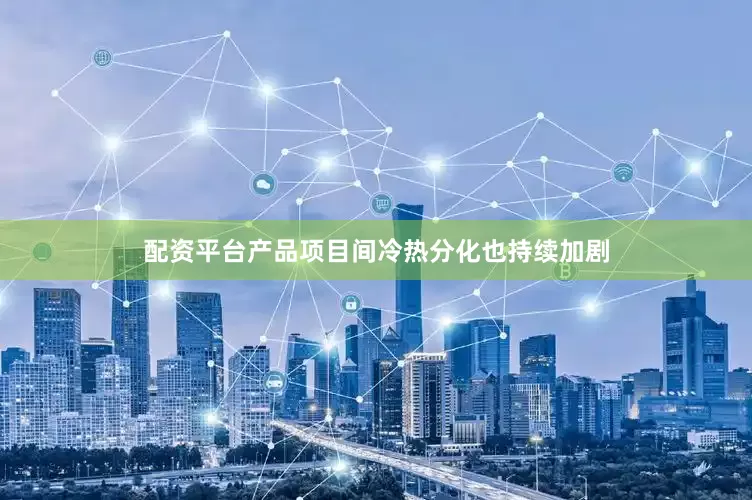 配资平台产品项目间冷热分化也持续加剧