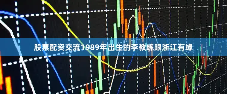 股票配资交流1989年出生的李教练跟浙江有缘