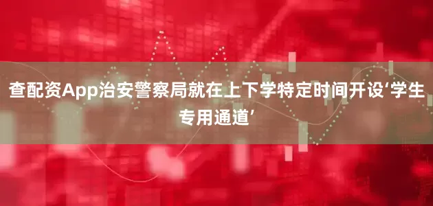 查配资App治安警察局就在上下学特定时间开设‘学生专用通道’