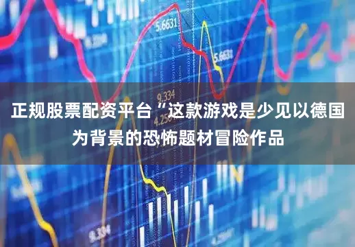 正规股票配资平台“这款游戏是少见以德国为背景的恐怖题材冒险作品