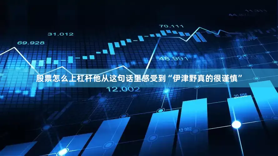 股票怎么上杠杆他从这句话里感受到“伊津野真的很谨慎”