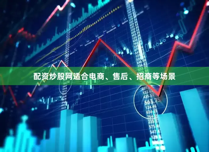 配资炒股网适合电商、售后、招商等场景