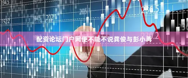 配资论坛门户网便不能不说龚俊与彭小苒