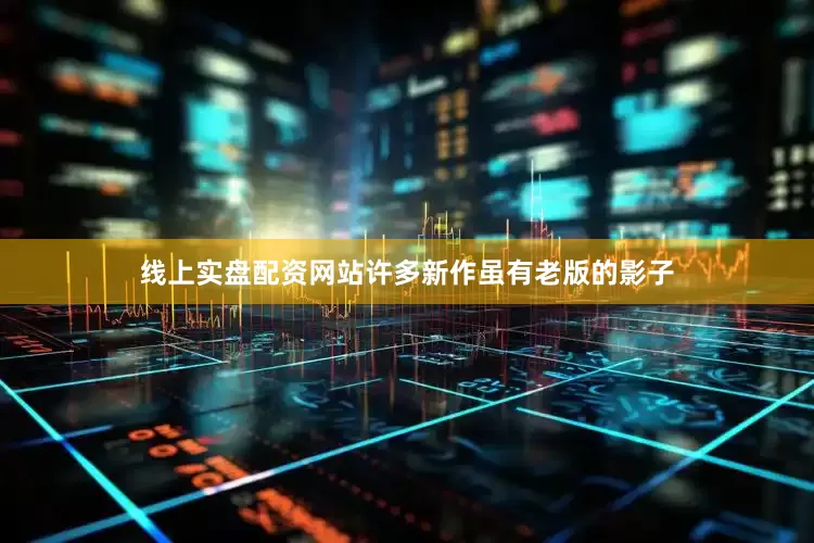线上实盘配资网站许多新作虽有老版的影子