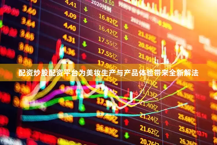 配资炒股配资平台为美妆生产与产品体验带来全新解法
