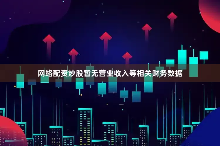 网络配资炒股暂无营业收入等相关财务数据