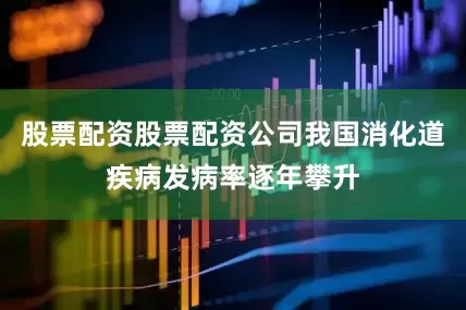 股票配资股票配资公司我国消化道疾病发病率逐年攀升