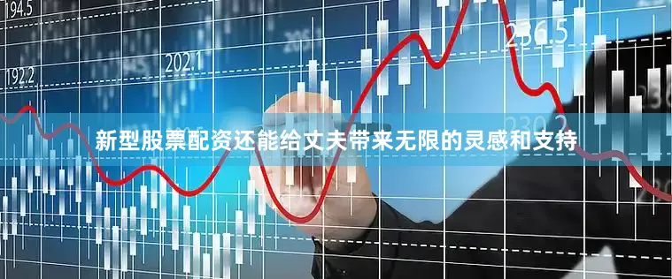 新型股票配资还能给丈夫带来无限的灵感和支持