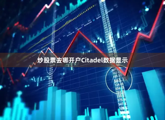 炒股票去哪开户Citadel数据显示