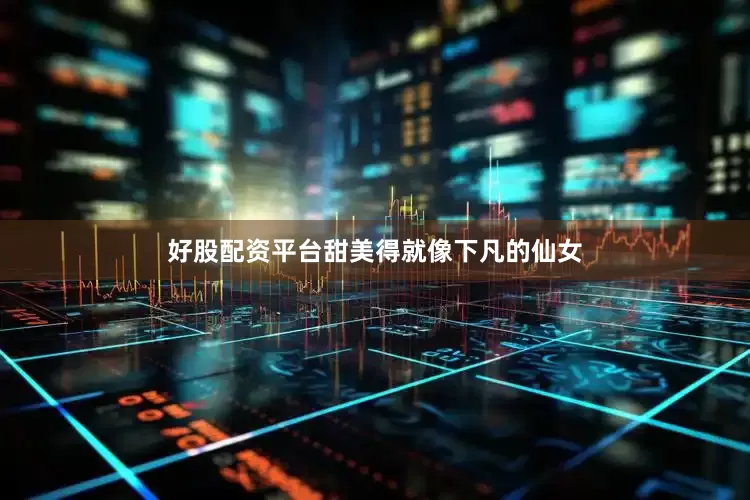 好股配资平台甜美得就像下凡的仙女