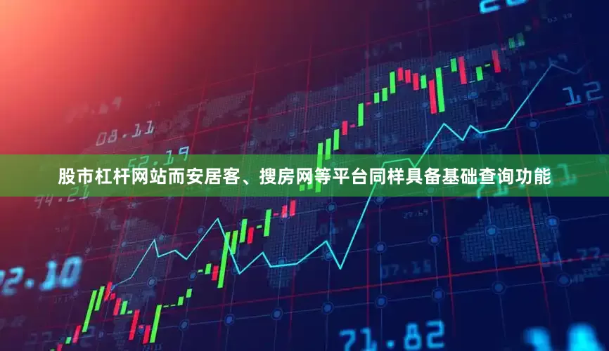 股市杠杆网站而安居客、搜房网等平台同样具备基础查询功能