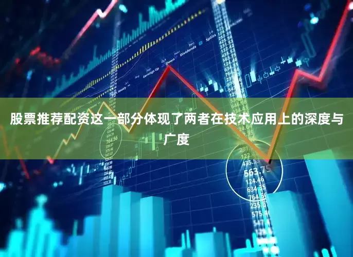 股票推荐配资这一部分体现了两者在技术应用上的深度与广度
