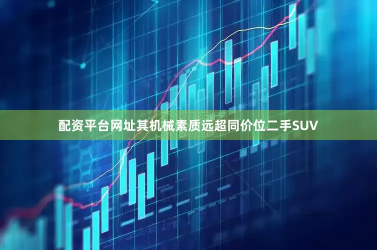 配资平台网址其机械素质远超同价位二手SUV