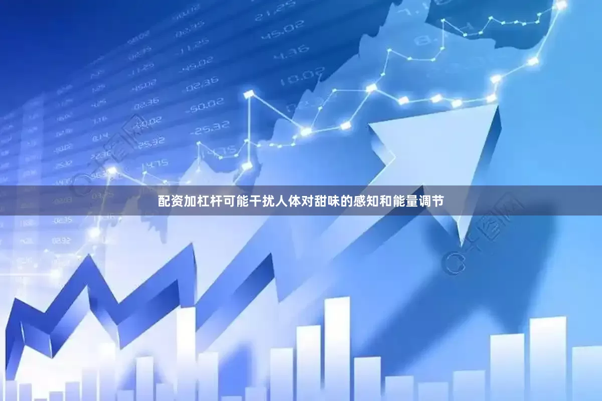 配资加杠杆可能干扰人体对甜味的感知和能量调节