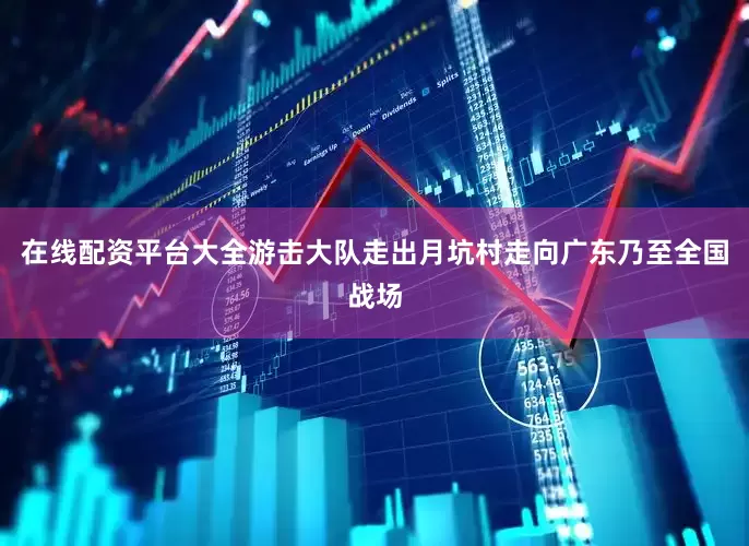 在线配资平台大全游击大队走出月坑村走向广东乃至全国战场