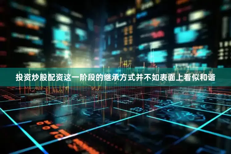 投资炒股配资这一阶段的继承方式并不如表面上看似和谐