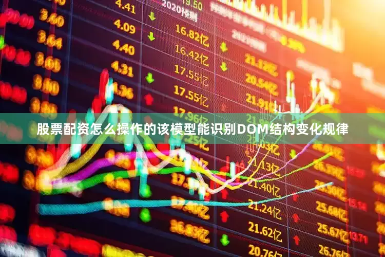 股票配资怎么操作的该模型能识别DOM结构变化规律
