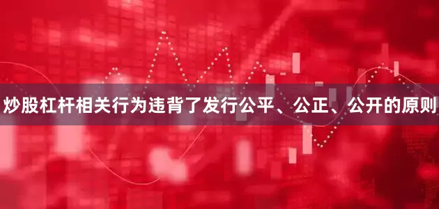 炒股杠杆相关行为违背了发行公平、公正、公开的原则