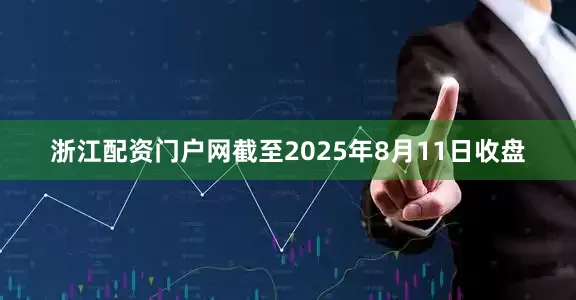 浙江配资门户网截至2025年8月11日收盘