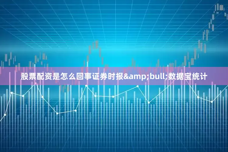 股票配资是怎么回事证券时报&bull;数据宝统计