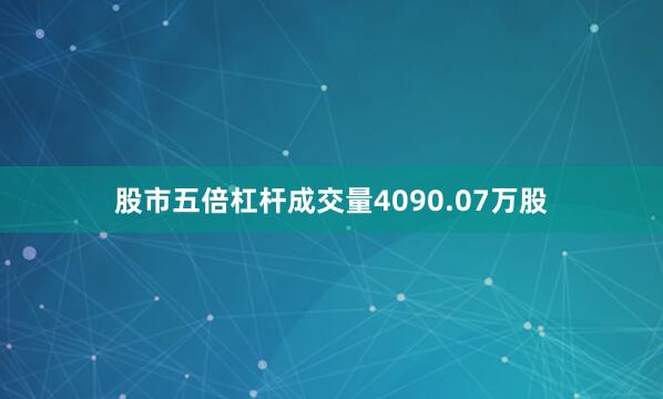 股市五倍杠杆成交量4090.07万股
