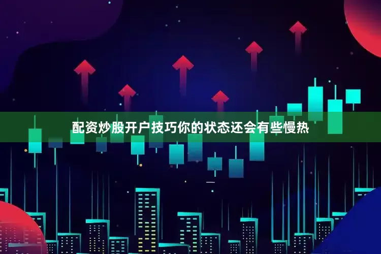 配资炒股开户技巧你的状态还会有些慢热