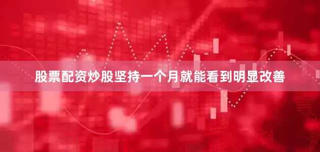 股票配资炒股坚持一个月就能看到明显改善