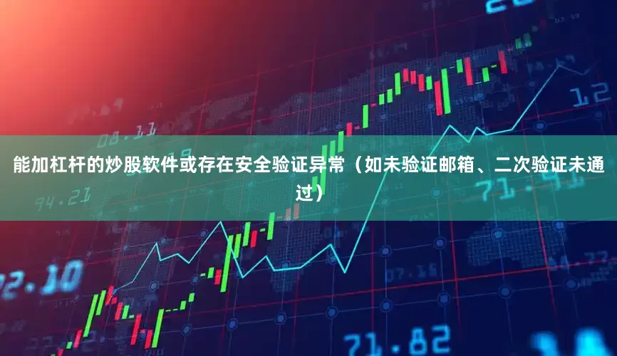 能加杠杆的炒股软件或存在安全验证异常（如未验证邮箱、二次验证未通过）