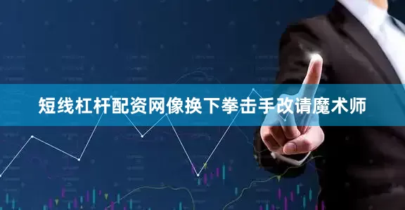 短线杠杆配资网像换下拳击手改请魔术师