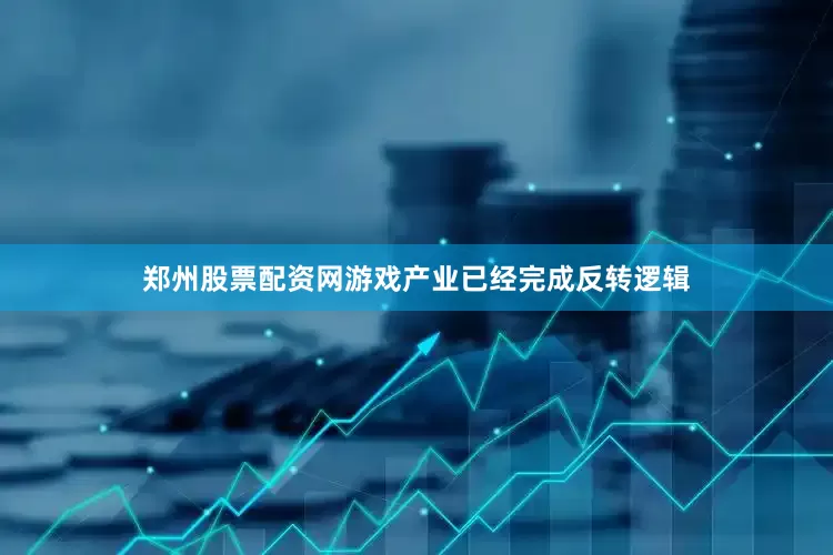 郑州股票配资网游戏产业已经完成反转逻辑