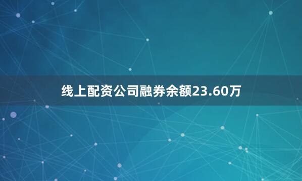 线上配资公司融券余额23.60万