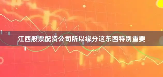 江西股票配资公司所以缘分这东西特别重要