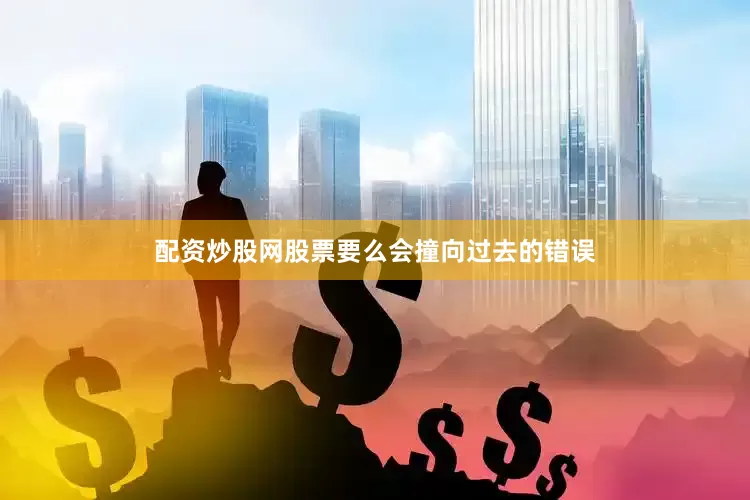 配资炒股网股票要么会撞向过去的错误