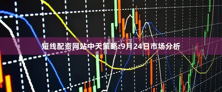 短线配资网站中天策略:9月24日市场分析