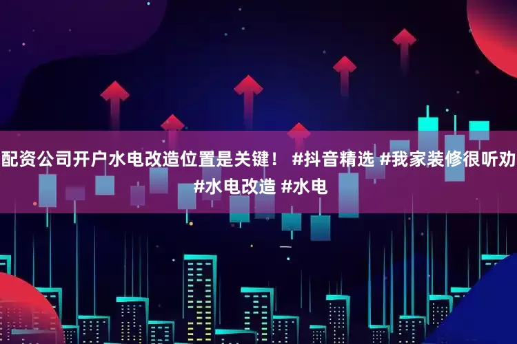 配资公司开户水电改造位置是关键！ #抖音精选 #我家装修很听劝 #水电改造 #水电