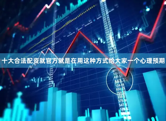 十大合法配资就官方就是在用这种方式给大家一个心理预期