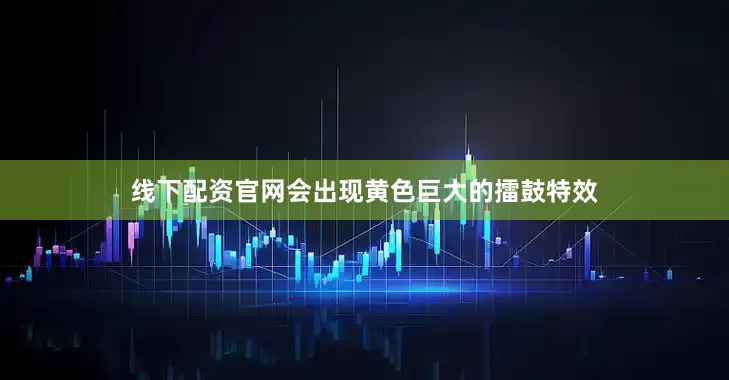 线下配资官网会出现黄色巨大的擂鼓特效