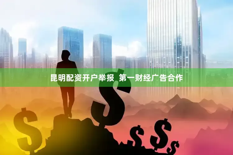 昆明配资开户举报  第一财经广告合作