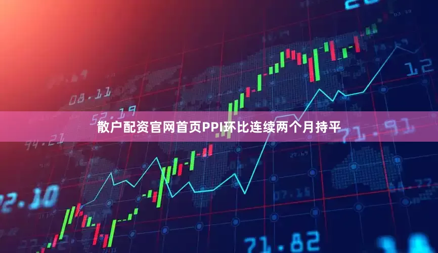 散户配资官网首页PPI环比连续两个月持平