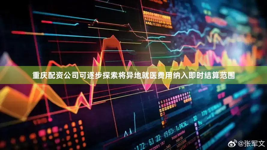 重庆配资公司可逐步探索将异地就医费用纳入即时结算范围